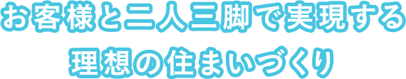 お客様と二人三脚で実現する理想の住まいづくり